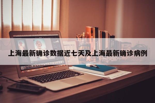 上海最新确诊数据近七天及上海最新确诊病例