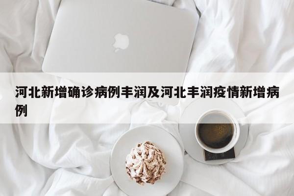 河北新增确诊病例丰润及河北丰润疫情新增病例