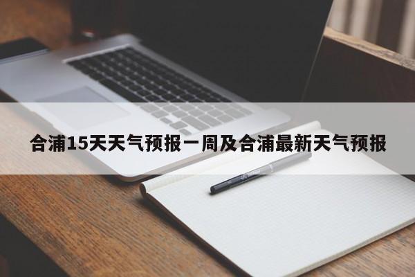 合浦15天天气预报一周及合浦最新天气预报