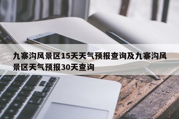 九寨沟风景区15天天气预报查询及九寨沟风景区天气预报30天查询