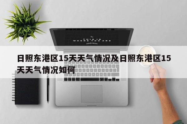 日照东港区15天天气情况及日照东港区15天天气情况如何