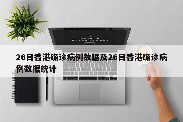 26日香港确诊病例数据及26日香港确诊病例数据统计