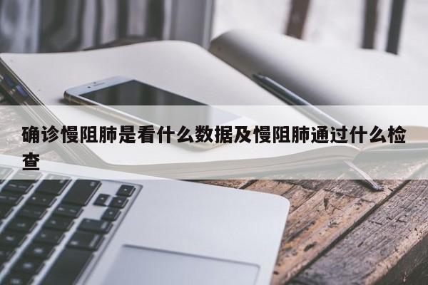 确诊慢阻肺是看什么数据及慢阻肺通过什么检查