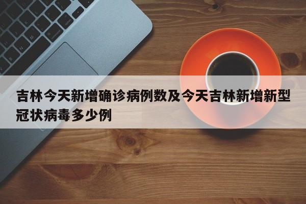 吉林今天新增确诊病例数及今天吉林新增新型冠状病毒多少例