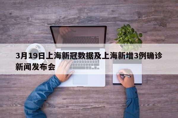 3月19日上海新冠数据及上海新增3例确诊新闻发布会