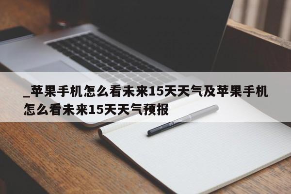 _苹果手机怎么看未来15天天气及苹果手机怎么看未来15天天气预报