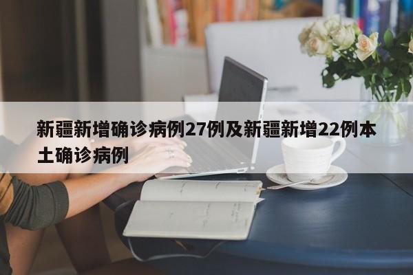 新疆新增确诊病例27例及新疆新增22例本土确诊病例
