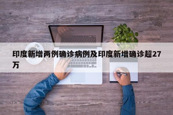 印度新增两例确诊病例及印度新增确诊超27万