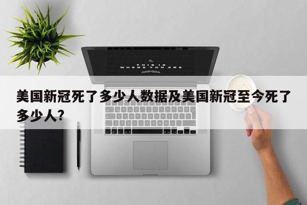 美国新冠死了多少人数据及美国新冠至今死了多少人?