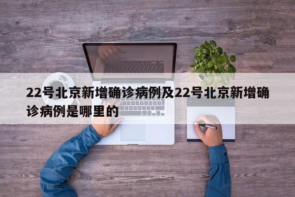 22号北京新增确诊病例及22号北京新增确诊病例是哪里的