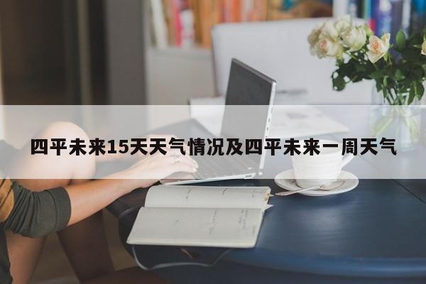 四平未来15天天气情况及四平未来一周天气