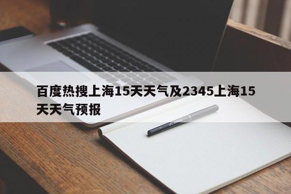 百度热搜上海15天天气及2345上海15天天气预报