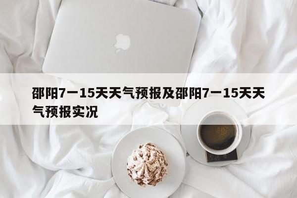 邵阳7一15天天气预报及邵阳7一15天天气预报实况