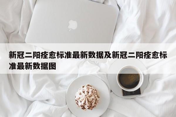 新冠二阳痊愈标准最新数据及新冠二阳痊愈标准最新数据图
