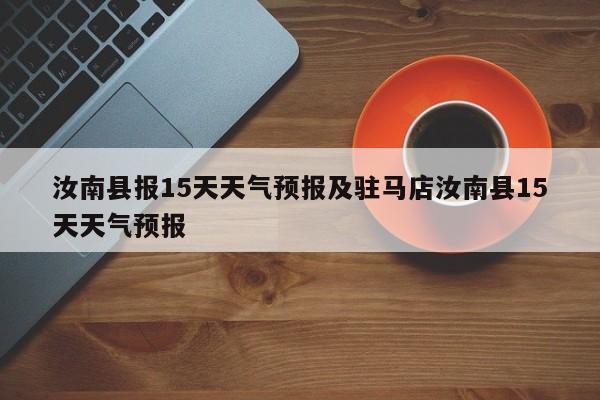 汝南县报15天天气预报及驻马店汝南县15天天气预报
