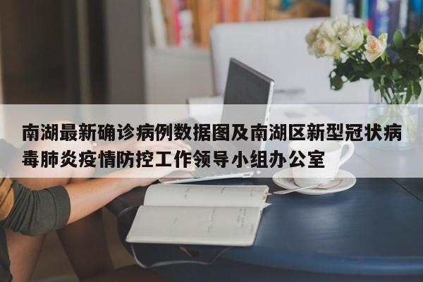 南湖最新确诊病例数据图及南湖区新型冠状病毒肺炎疫情防控工作领导小组办公室