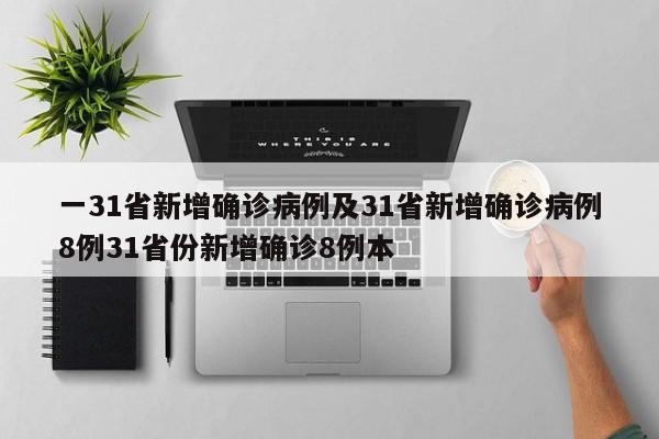 一31省新增确诊病例及31省新增确诊病例8例31省份新增确诊8例本
