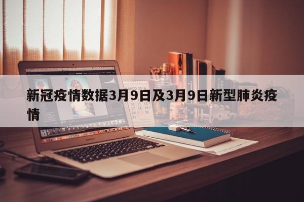 新冠疫情数据3月9日及3月9日新型肺炎疫情