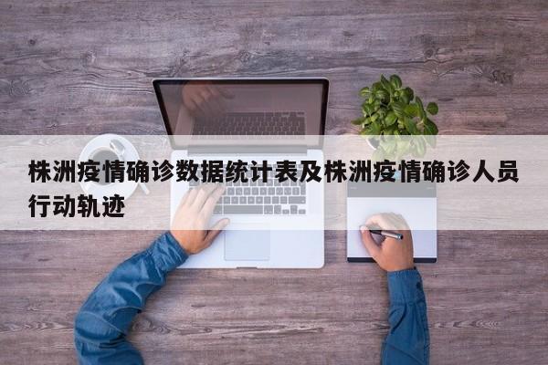 株洲疫情确诊数据统计表及株洲疫情确诊人员行动轨迹