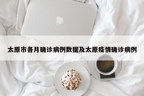 太原市各月确诊病例数据及太原疫情确诊病例