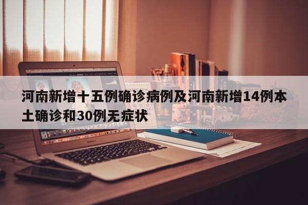 河南新增十五例确诊病例及河南新增14例本土确诊和30例无症状