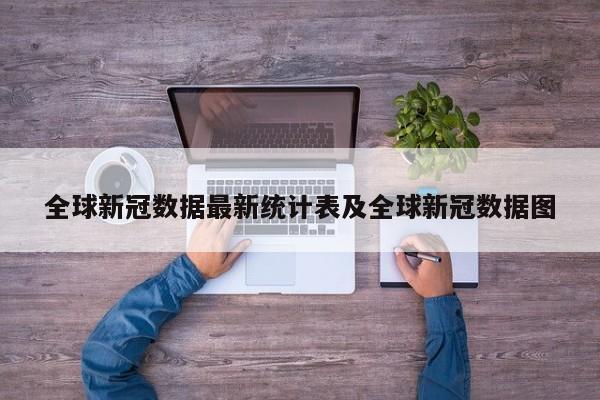 全球新冠数据最新统计表及全球新冠数据图