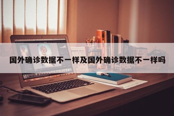 国外确诊数据不一样及国外确诊数据不一样吗