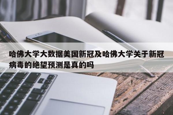 哈佛大学大数据美国新冠及哈佛大学关于新冠病毒的绝望预测是真的吗
