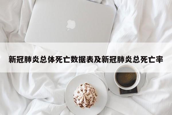 新冠肺炎总体死亡数据表及新冠肺炎总死亡率
