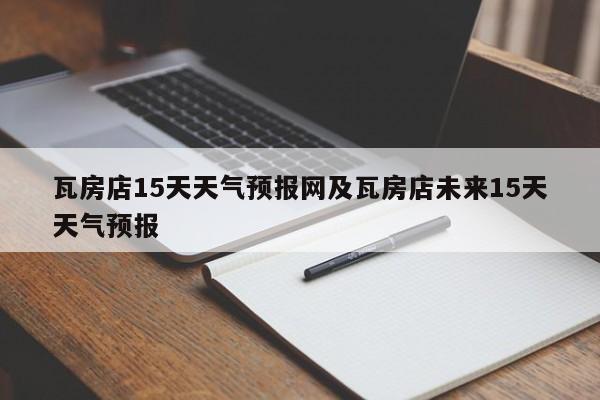瓦房店15天天气预报网及瓦房店未来15天天气预报