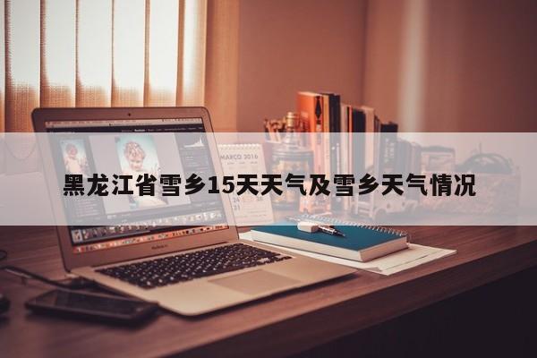 黑龙江省雪乡15天天气及雪乡天气情况