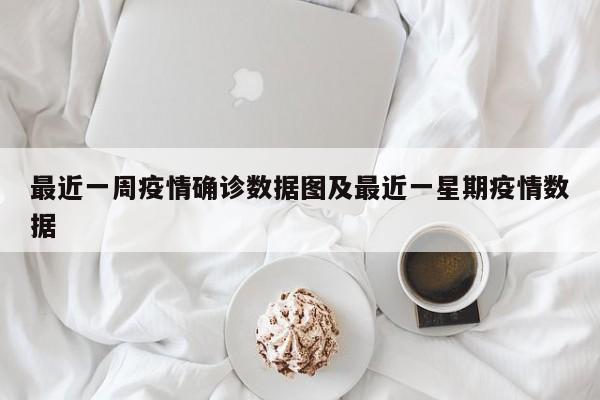 最近一周疫情确诊数据图及最近一星期疫情数据