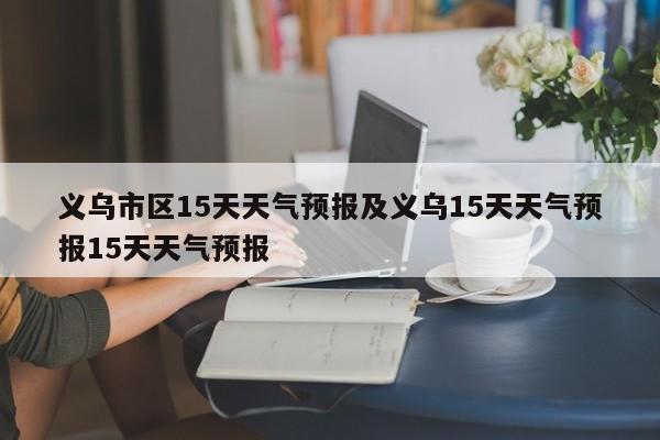 义乌市区15天天气预报及义乌15天天气预报15天天气预报