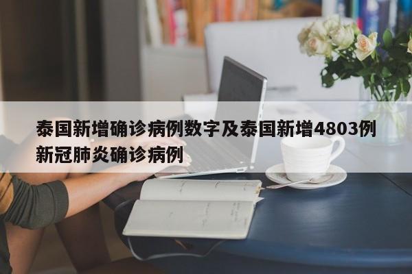 泰国新增确诊病例数字及泰国新增4803例新冠肺炎确诊病例