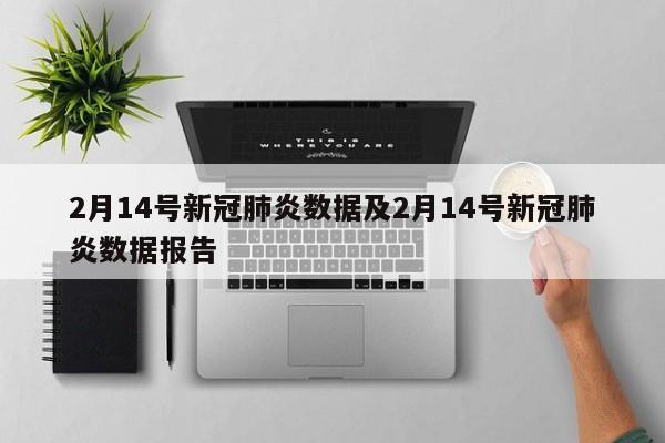 2月14号新冠肺炎数据及2月14号新冠肺炎数据报告