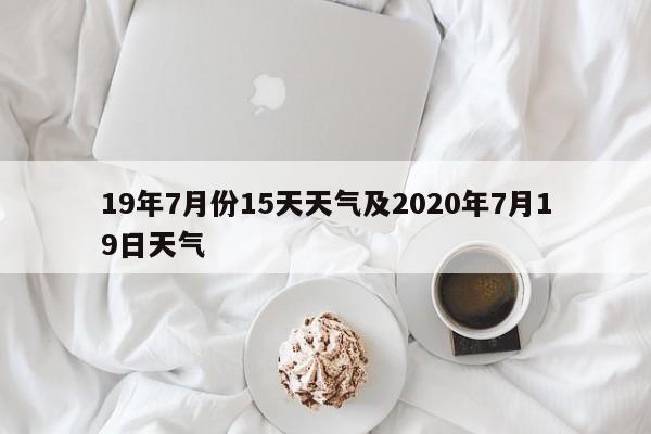 19年7月份15天天气及2020年7月19日天气
