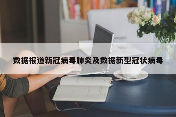 数据报道新冠病毒肺炎及数据新型冠状病毒