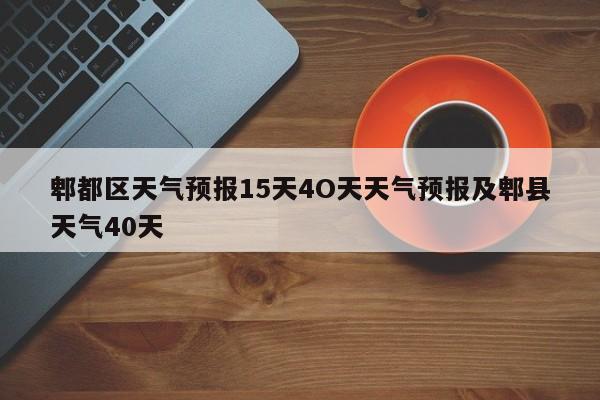 郫都区天气预报15天4O天天气预报及郫县天气40天