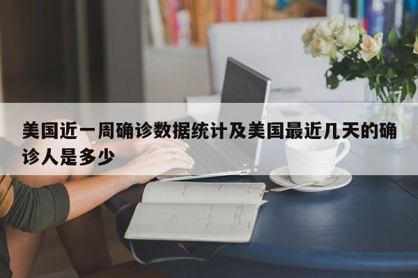 美国近一周确诊数据统计及美国最近几天的确诊人是多少