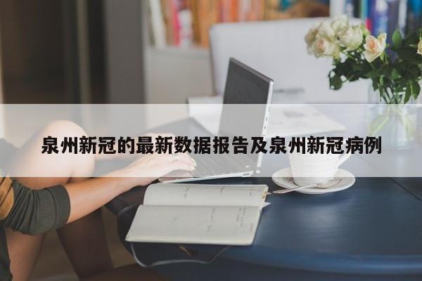 泉州新冠的最新数据报告及泉州新冠病例