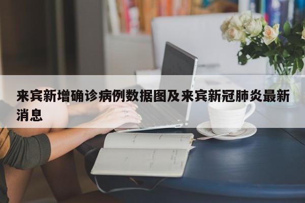来宾新增确诊病例数据图及来宾新冠肺炎最新消息