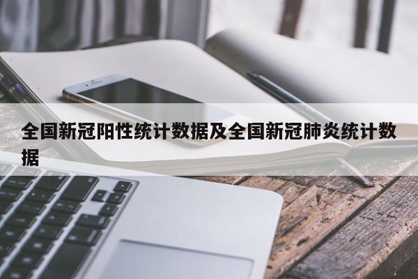 全国新冠阳性统计数据及全国新冠肺炎统计数据