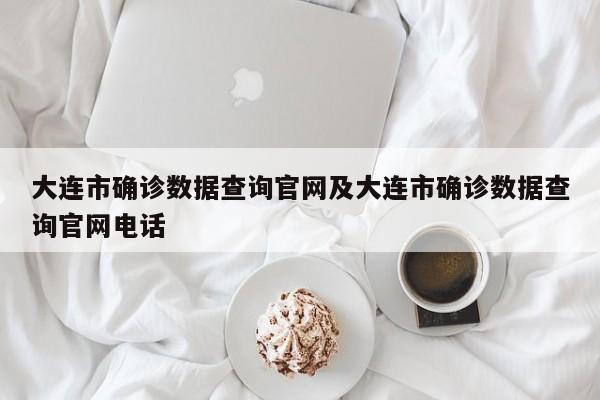 大连市确诊数据查询官网及大连市确诊数据查询官网电话
