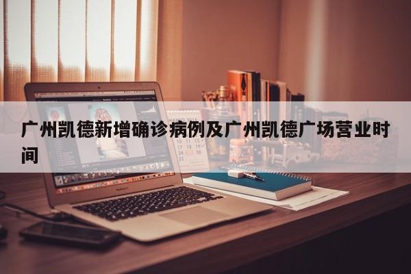 广州凯德新增确诊病例及广州凯德广场营业时间
