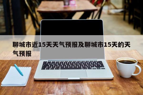 聊城市近15天天气预报及聊城市15天的天气预报