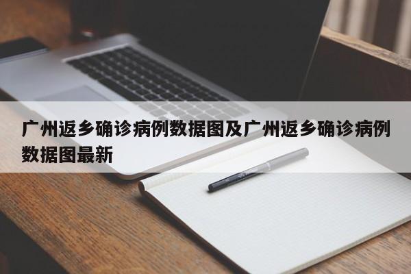 广州返乡确诊病例数据图及广州返乡确诊病例数据图最新