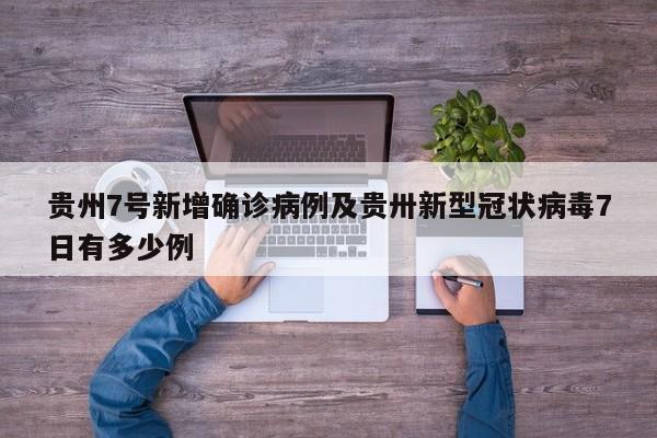 贵州7号新增确诊病例及贵卅新型冠状病毒7日有多少例