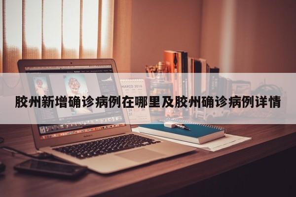 胶州新增确诊病例在哪里及胶州确诊病例详情