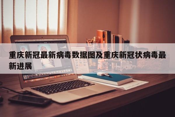 重庆新冠最新病毒数据图及重庆新冠状病毒最新进展