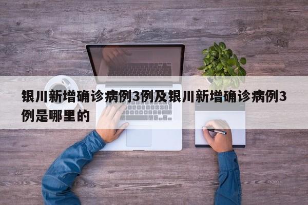 银川新增确诊病例3例及银川新增确诊病例3例是哪里的